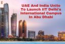 UAE And India Unite To Launch IIT Delhi39s International Campus In Abu Dhabi