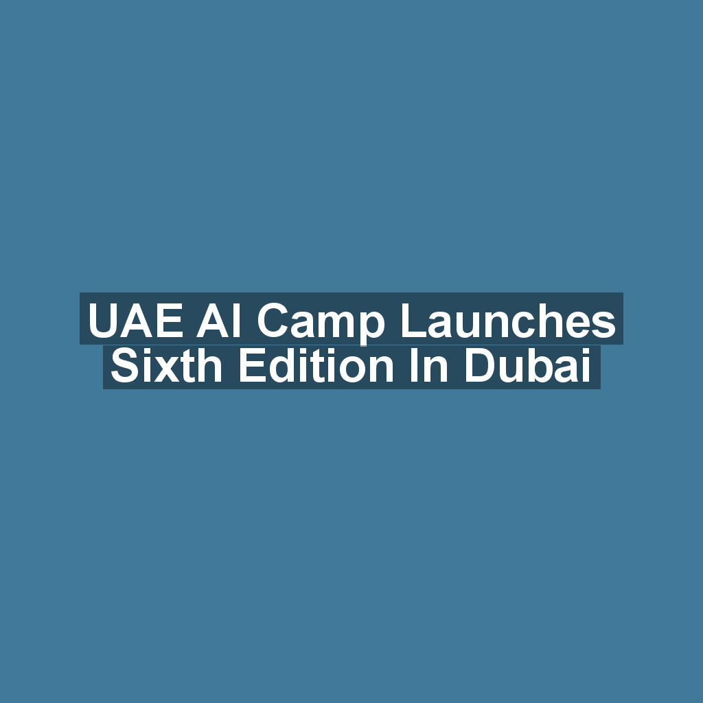 UAE AI Camp Launches Sixth Edition in Dubai